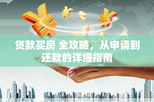囊谦贷款买房 全攻略，从申请到还款的详细指南