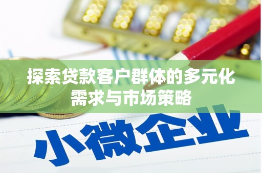 囊谦探索贷款客户群体的多元化需求与市场策略