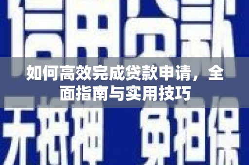 囊谦如何高效完成贷款申请，全面指南与实用技巧