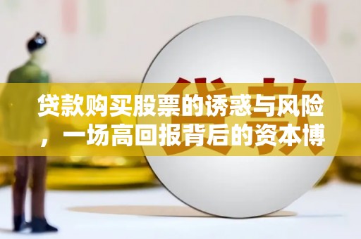 囊谦贷款购买股票的诱惑与风险，一场高回报背后的资本博弈