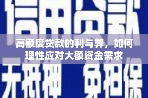 囊谦高额度贷款的利与弊，如何理性应对大额资金需求