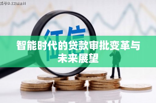 囊谦智能时代的贷款审批变革与未来展望