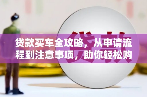囊谦贷款买车全攻略，从申请流程到注意事项，助你轻松购车