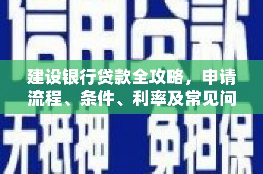 囊谦建设银行贷款全攻略，申请流程、条件、利率及常见问题解答