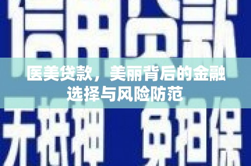 囊谦医美贷款，美丽背后的金融选择与风险防范