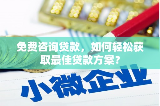 囊谦免费咨询贷款，如何轻松获取最佳贷款方案？
